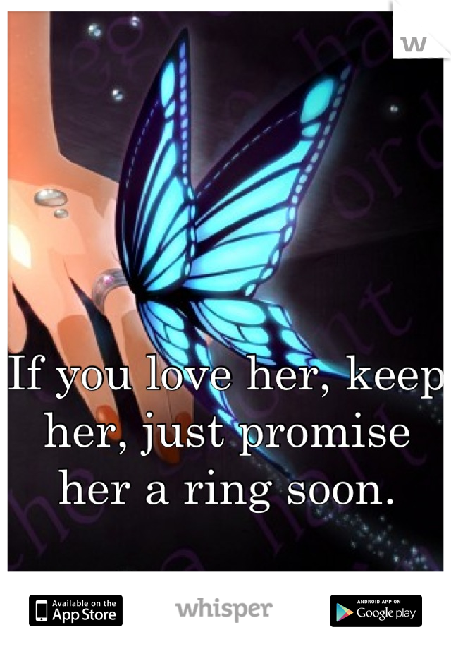 If you love her, keep her, just promise her a ring soon.