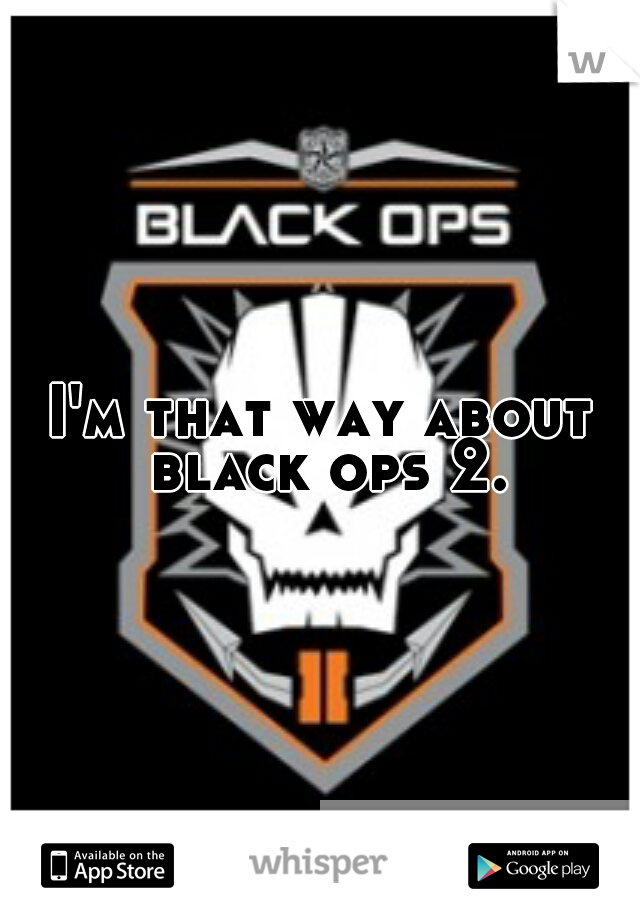 I'm that way about black ops 2.