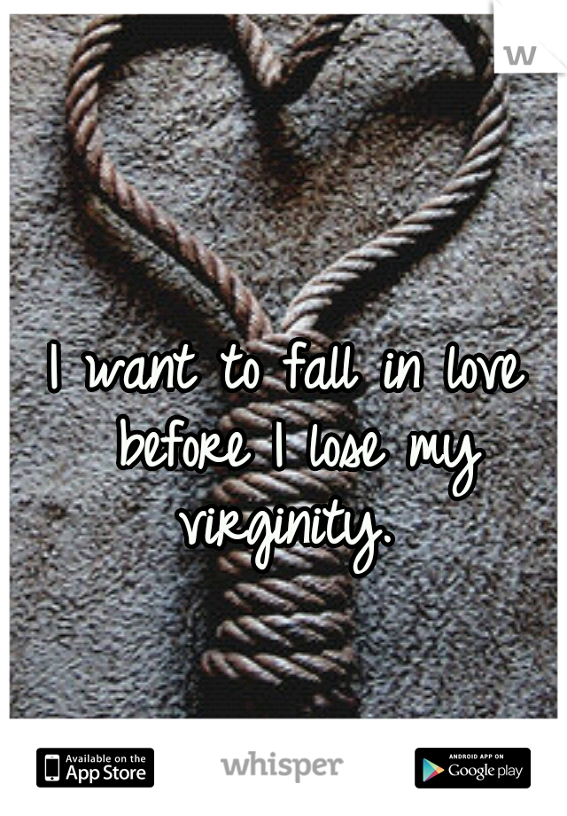 I want to fall in love before I lose my virginity. 