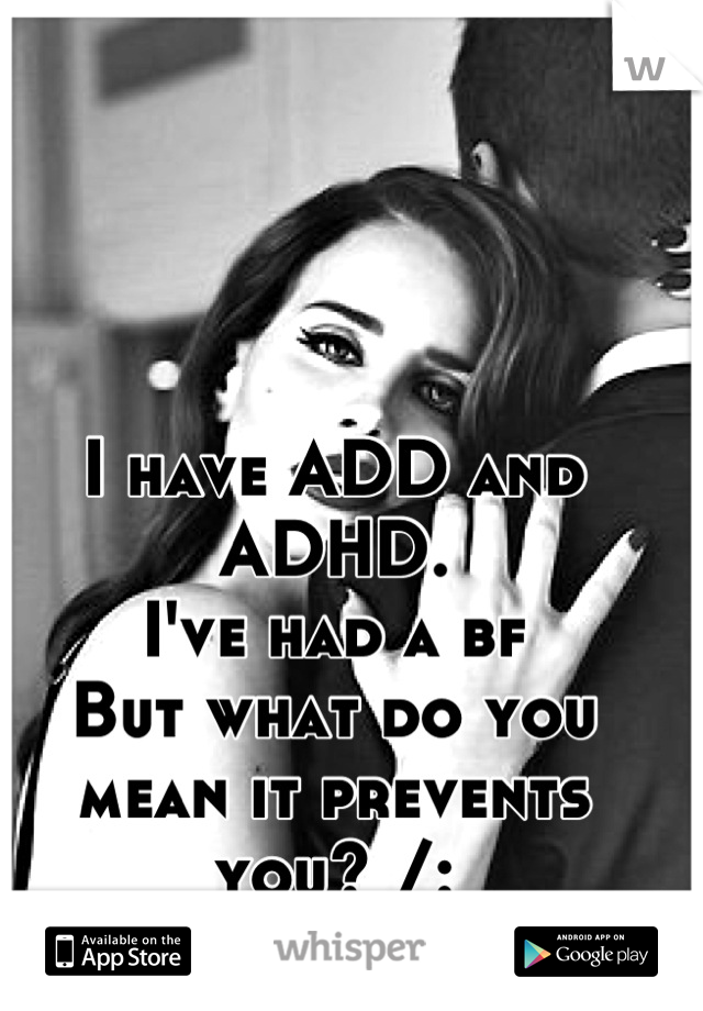 I have ADD and ADHD.
I've had a bf
But what do you mean it prevents you? /: