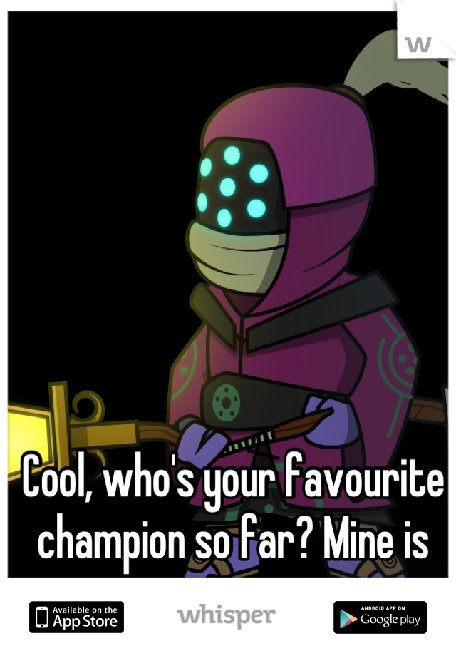 Cool, who's your favourite champion so far? Mine is Jax. 