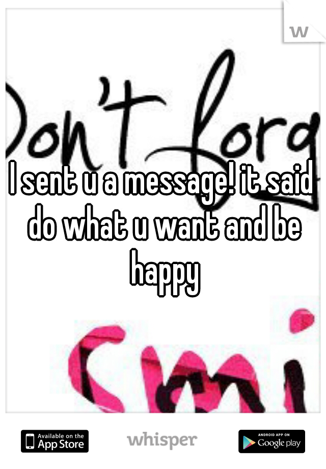 I sent u a message! it said do what u want and be happy