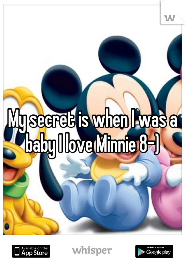 My secret is when I was a baby I love Minnie 8-)