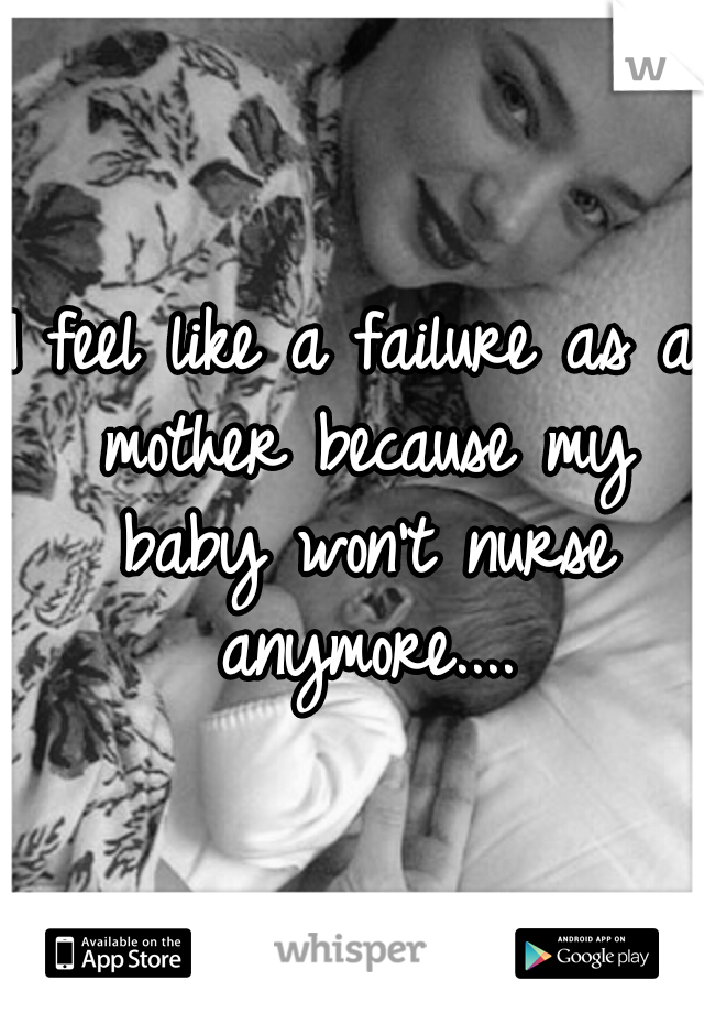 I feel like a failure as a mother because my baby won't nurse anymore....