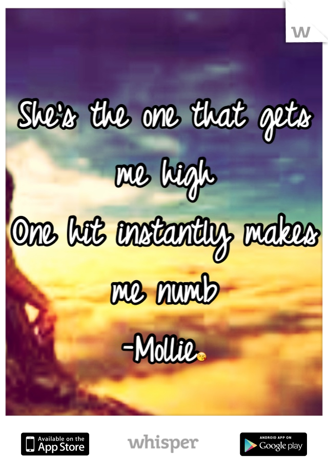 She's the one that gets me high
One hit instantly makes me numb
-Mollie😘