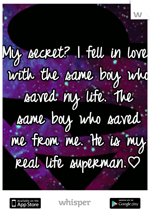 My secret? I fell in love with the same boy who saved ny life. The same boy who saved me from me. He is my real life superman.♡