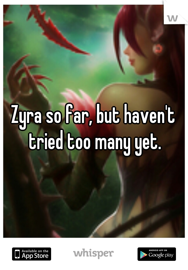 Zyra so far, but haven't tried too many yet.