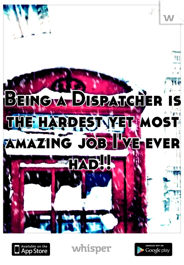 Being a Dispatcher is the hardest yet most amazing job I've ever had!! 