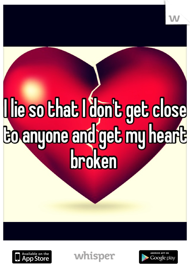 I lie so that I don't get close to anyone and get my heart broken 