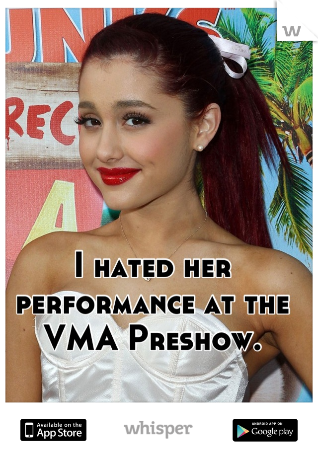 I hated her performance at the VMA Preshow.