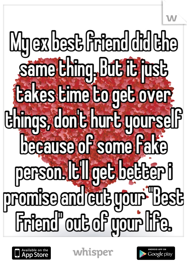 My ex best friend did the same thing. But it just takes time to get over things, don't hurt yourself because of some fake person. It'll get better i promise and cut your "Best Friend" out of your life.