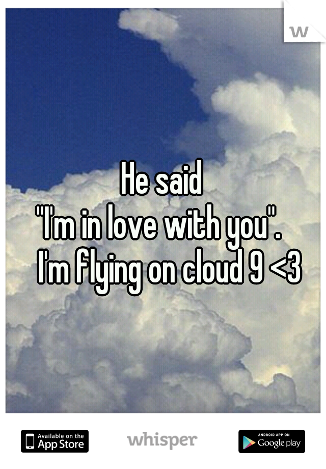                     He said                          "I'm in love with you".        
I'm flying on cloud 9 <3 