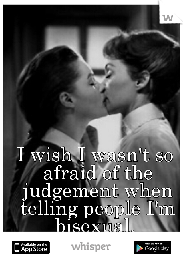 I wish I wasn't so afraid of the judgement when telling people I'm bisexual. 