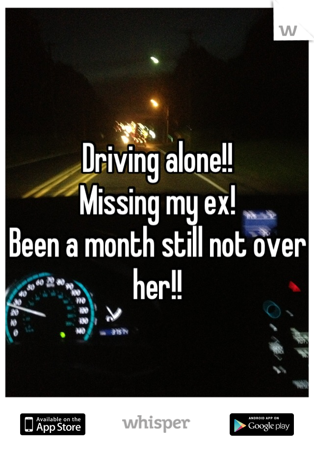 Driving alone!! 
Missing my ex! 
Been a month still not over her!!