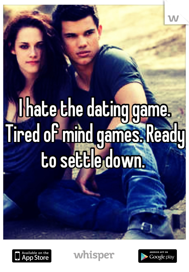 I hate the dating game. Tired of mind games. Ready to settle down. 