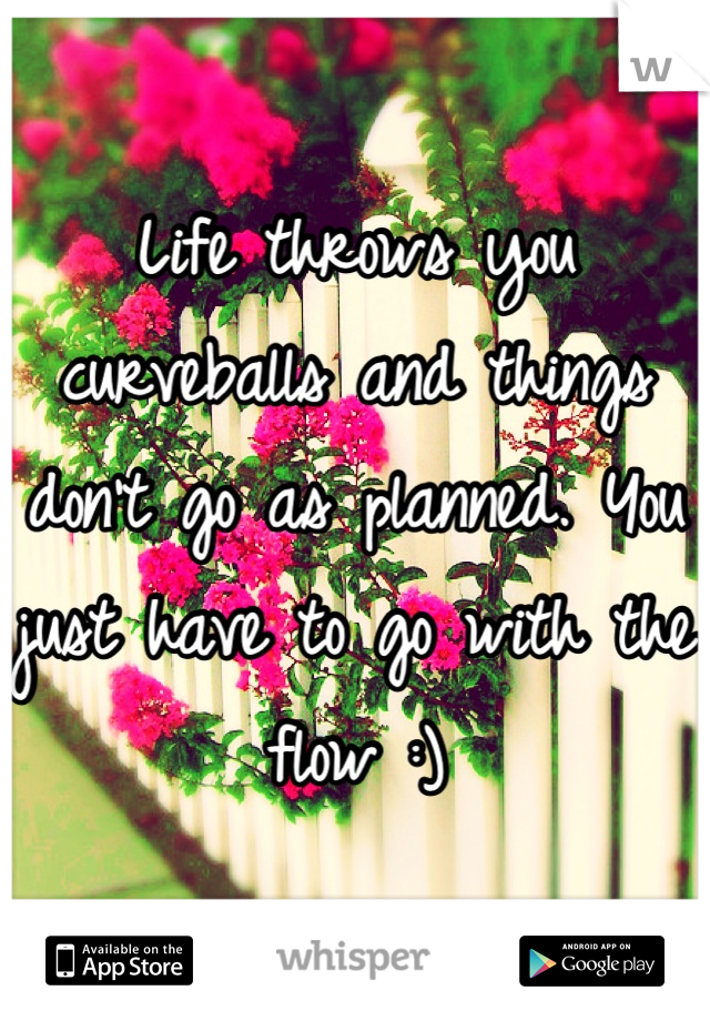 Life throws you curveballs and things don't go as planned. You just have to go with the flow :)