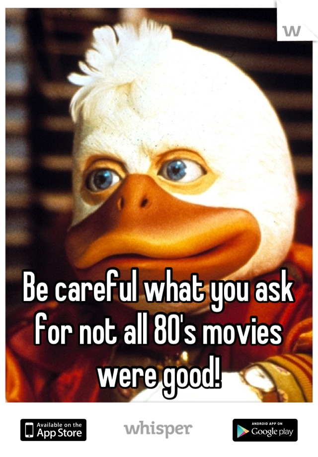 Be careful what you ask for not all 80's movies were good!