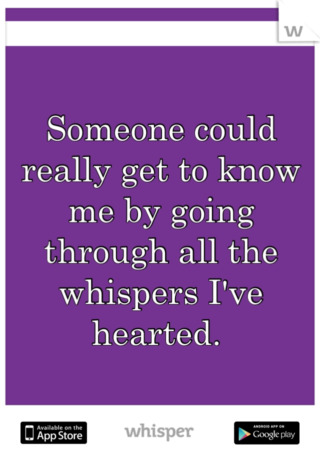 Someone could really get to know me by going through all the whispers I've hearted. 