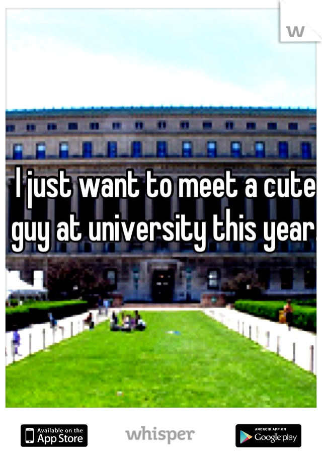 I just want to meet a cute guy at university this year. 