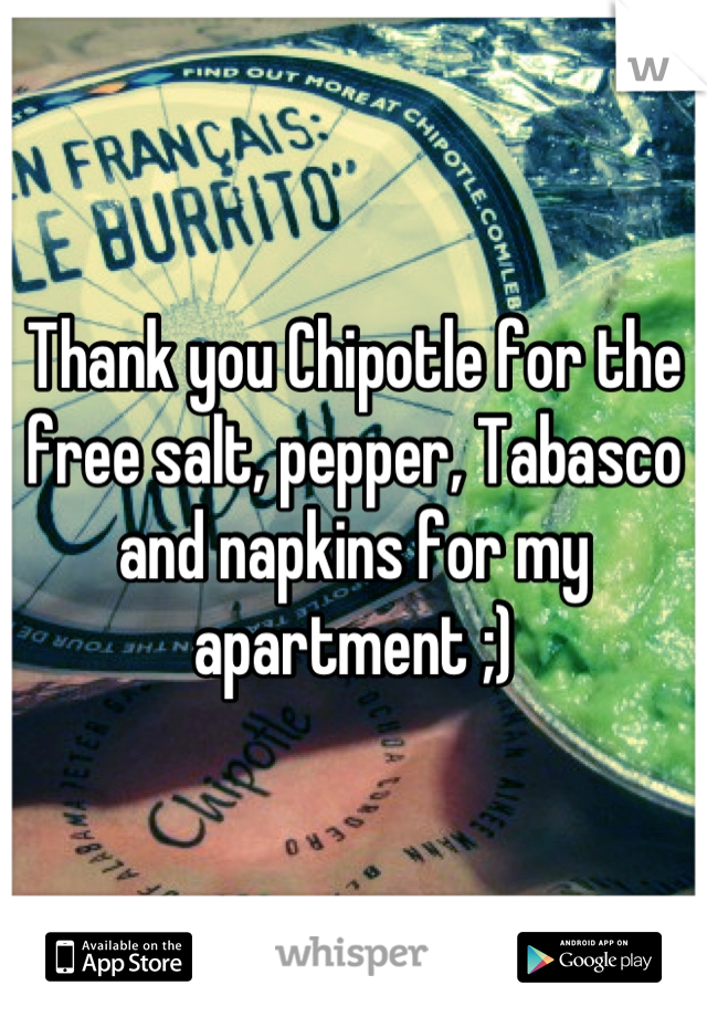 Thank you Chipotle for the free salt, pepper, Tabasco and napkins for my apartment ;)