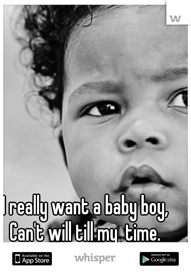 I really want a baby boy, Can't will till my  time. 
