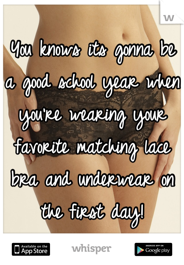 You knows its gonna be a good school year when you're wearing your favorite matching lace bra and underwear on the first day!