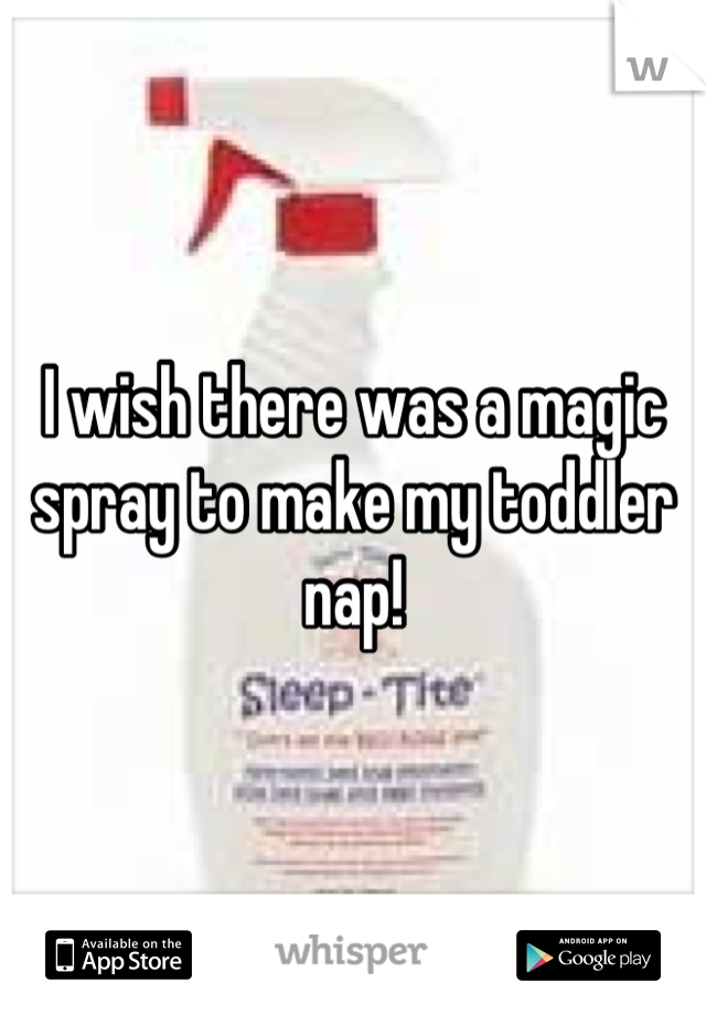 I wish there was a magic spray to make my toddler nap!