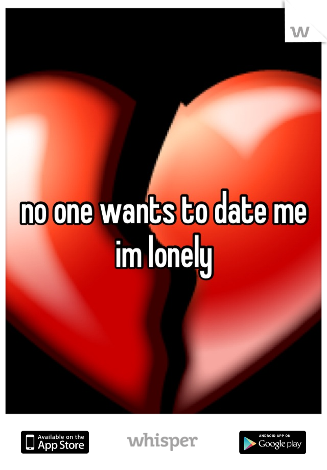 no one wants to date me
im lonely