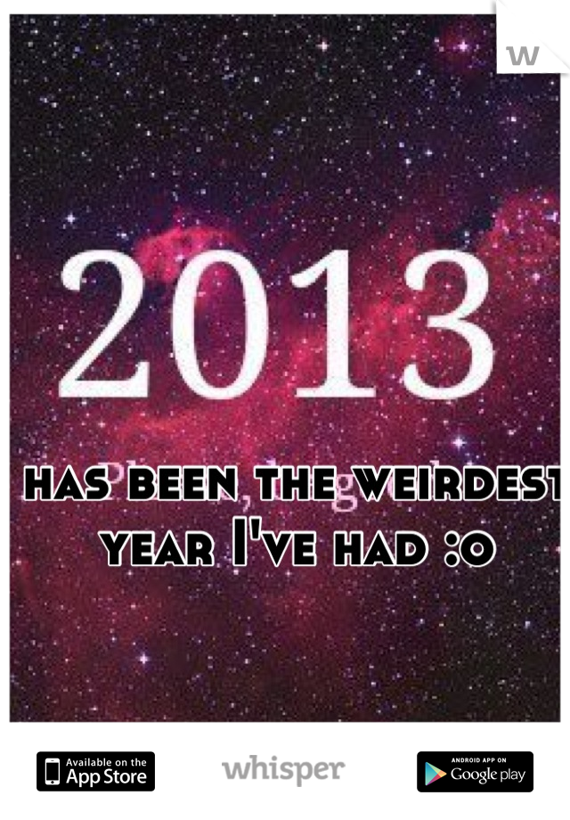 has been the weirdest year I've had :o