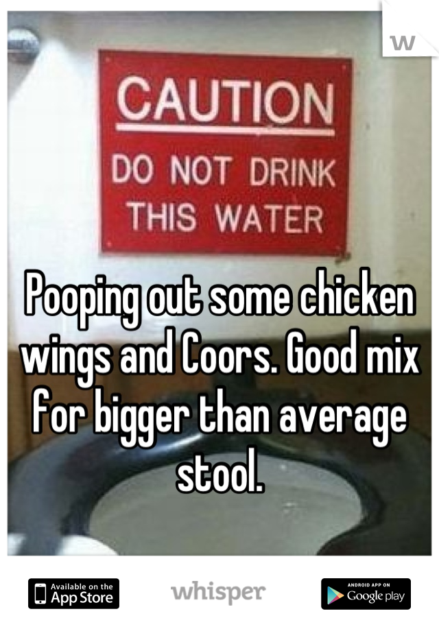 Pooping out some chicken wings and Coors. Good mix for bigger than average stool.