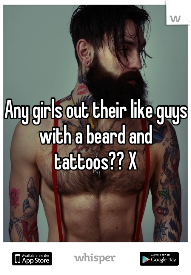Any girls out their like guys with a beard and tattoos?? X