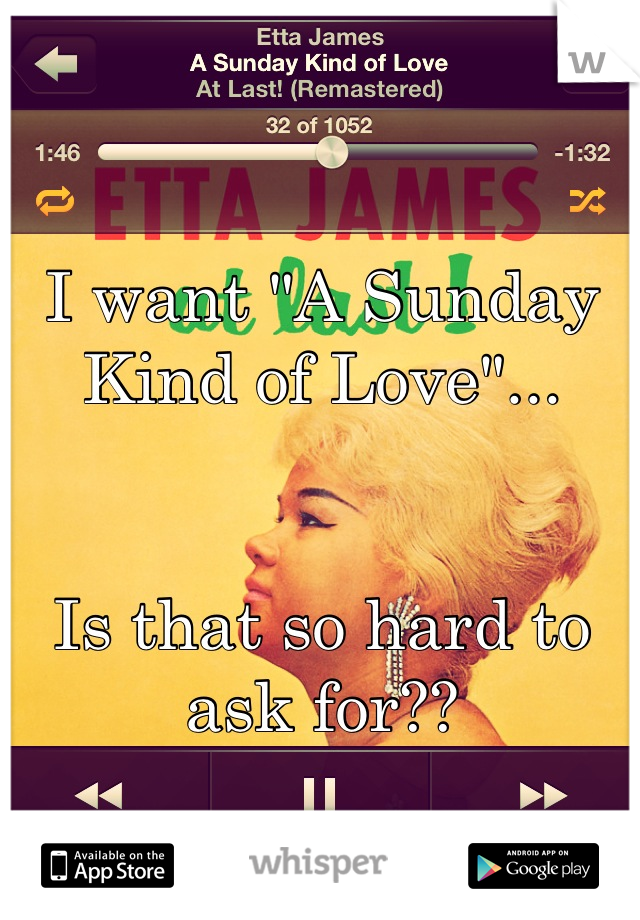 
I want "A Sunday Kind of Love"...


Is that so hard to ask for??