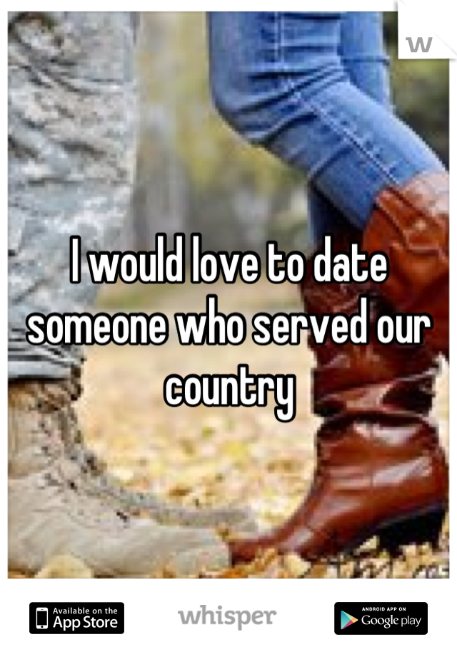I would love to date someone who served our country