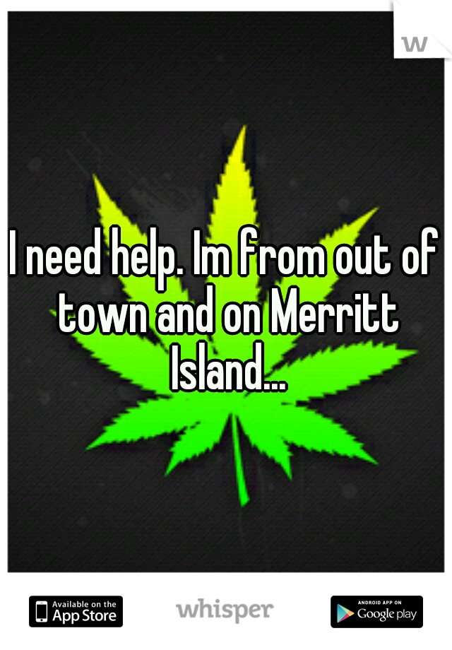 I need help. Im from out of town and on Merritt Island...