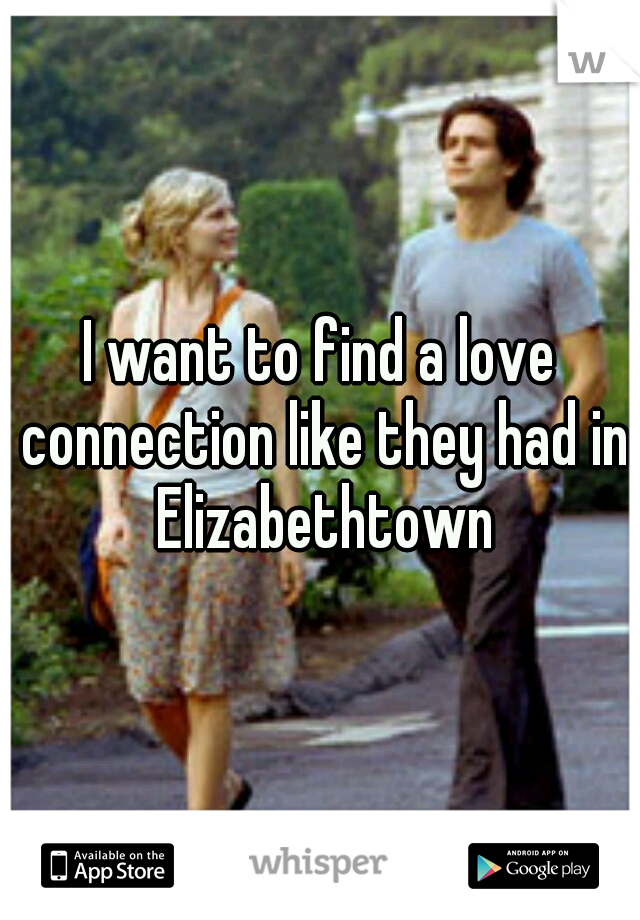 I want to find a love connection like they had in Elizabethtown