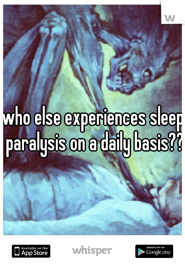 who else experiences sleep paralysis on a daily basis??