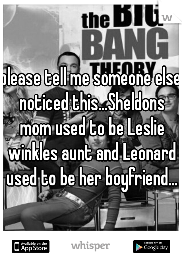 please tell me someone else noticed this...Sheldons mom used to be Leslie winkles aunt and Leonard used to be her boyfriend...