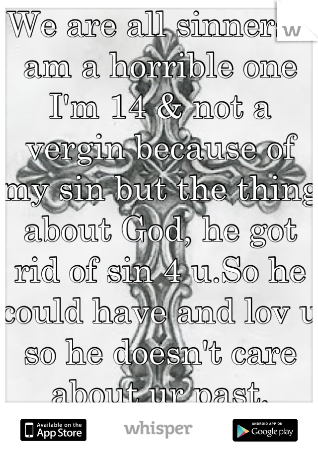 We are all sinners I am a horrible one I'm 14 & not a vergin because of my sin but the thing about God, he got rid of sin 4 u.So he could have and lov u so he doesn't care about ur past. 
U r forgiven.