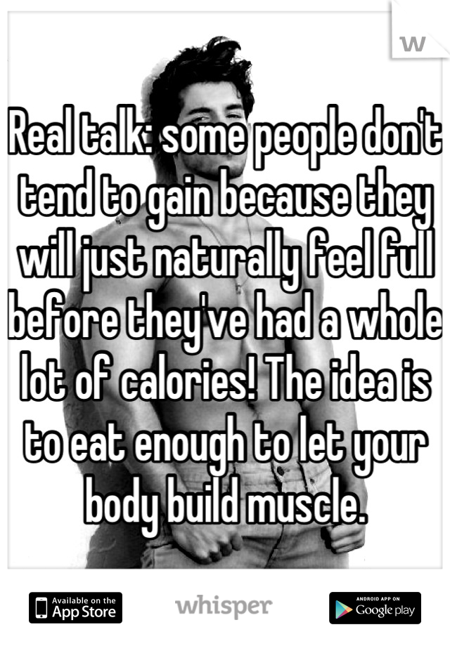 Real talk: some people don't tend to gain because they will just naturally feel full before they've had a whole lot of calories! The idea is to eat enough to let your body build muscle.