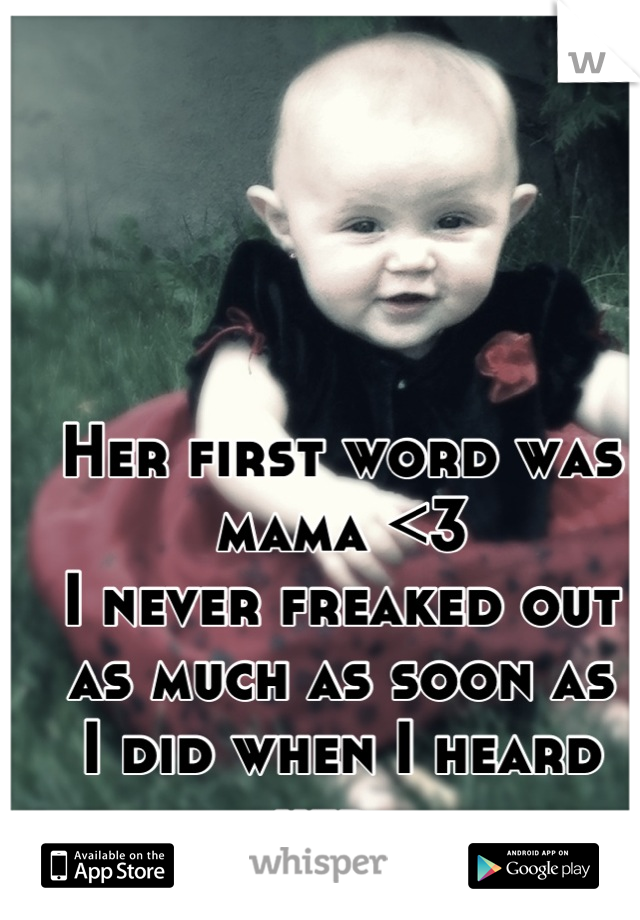 Her first word was mama <3 
I never freaked out as much as soon as 
I did when I heard her 💜
