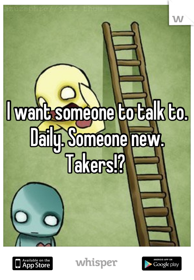 I want someone to talk to. Daily. Someone new.
Takers!? 