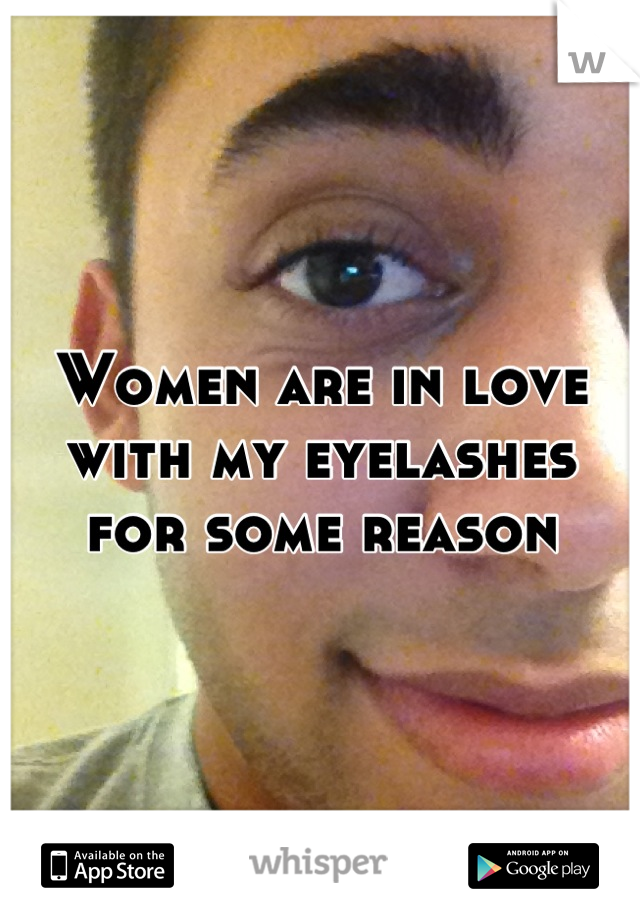 Women are in love with my eyelashes for some reason