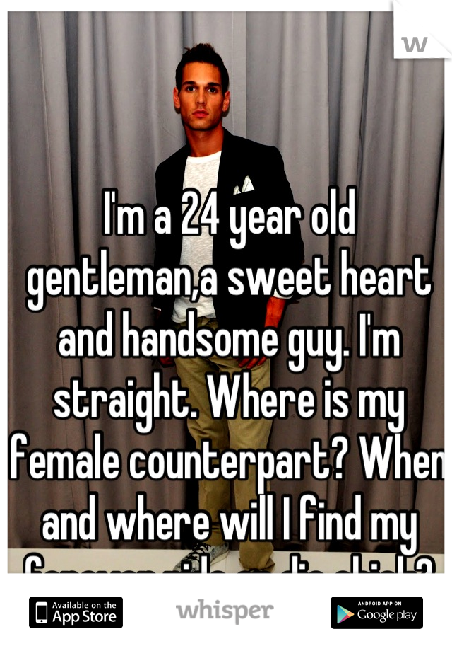 I'm a 24 year old gentleman,a sweet heart and handsome guy. I'm straight. Where is my female counterpart? When and where will I find my forever,ride or die chick?