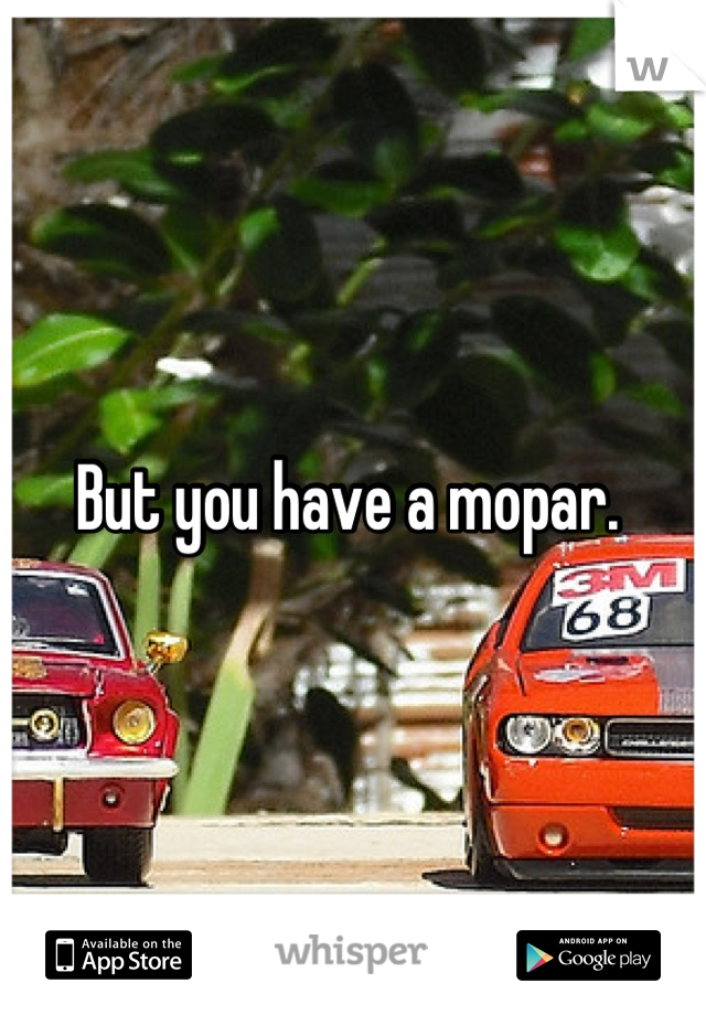 But you have a mopar. 