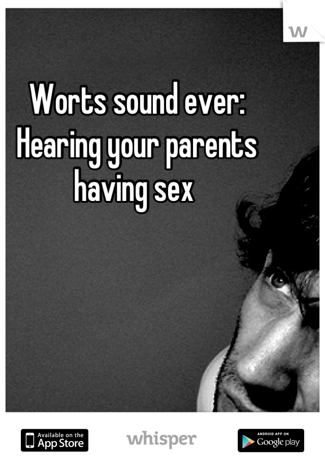 Worts sound ever: 
Hearing your parents having sex 