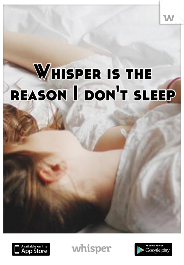 Whisper is the reason I don't sleep