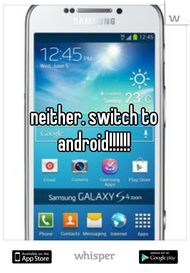 neither. switch to android!!!!!! 