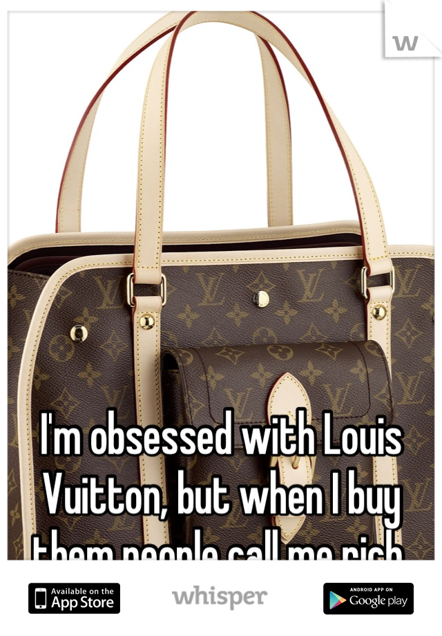 I'm obsessed with Louis Vuitton, but when I buy them people call me rich.