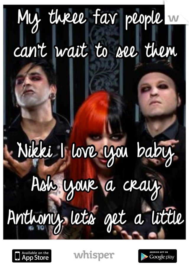 My three fav people I can't wait to see them


Nikki I love you baby
Ash your a cray
Anthony lets get a little strange 