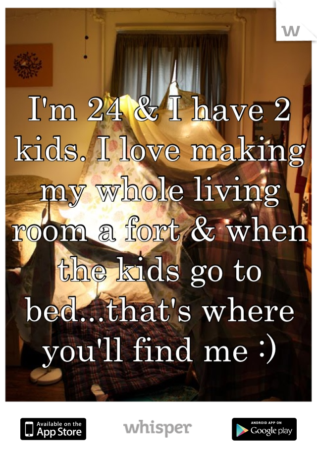 I'm 24 & I have 2 kids. I love making my whole living room a fort & when the kids go to bed...that's where you'll find me :)